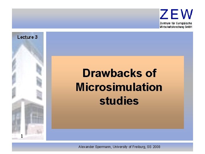 Lecture 3 Drawbacks of Microsimulation studies 1 Alexander Spermann, University of Freiburg, SS 2008