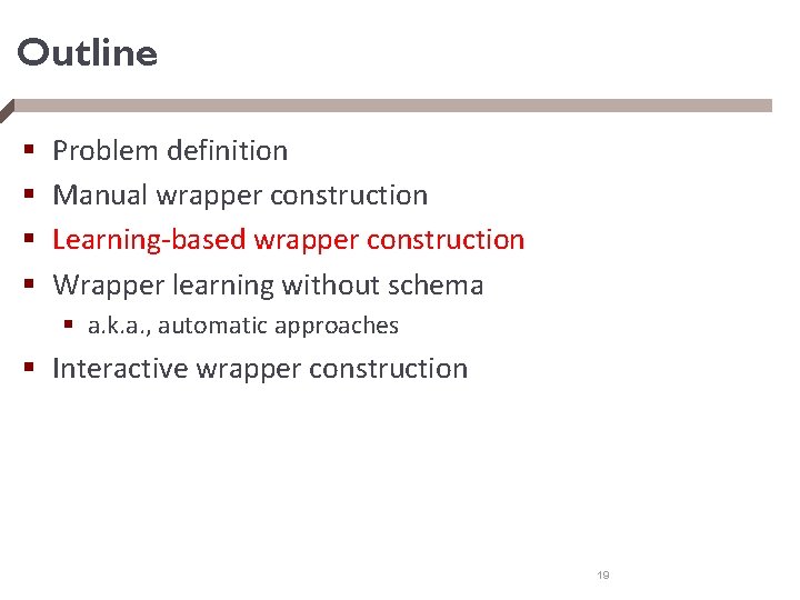 Outline § § Problem definition Manual wrapper construction Learning-based wrapper construction Wrapper learning without