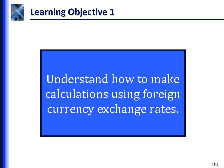 Learning Objective 1 Understand how to make calculations using foreign currency exchange rates. 11