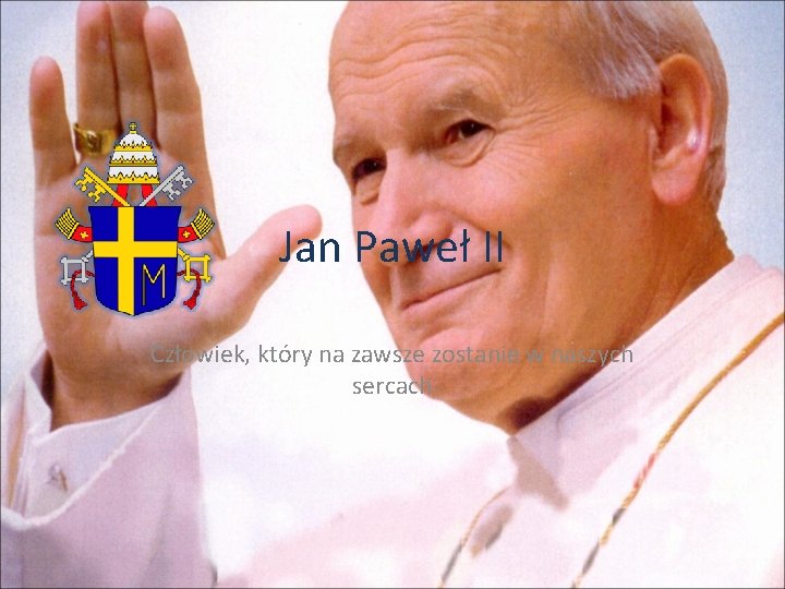 Jan Paweł II Człowiek, który na zawsze zostanie w naszych sercach 