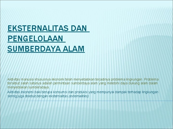 EKSTERNALITAS DAN PENGELOLAAN SUMBERDAYA ALAM Aktivitas manusia khususnya ekonomi telah menyebabkan terjadinya problema lingkungan.