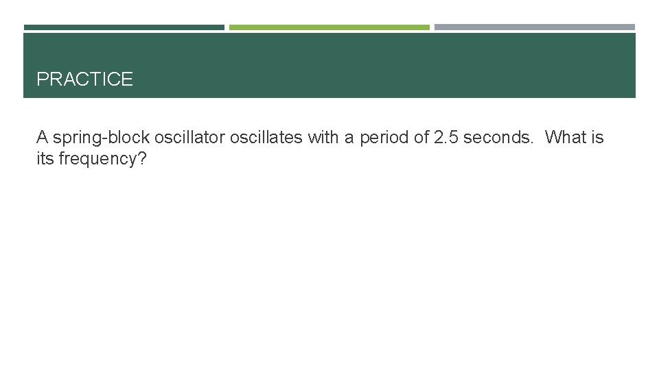 PRACTICE A spring-block oscillator oscillates with a period of 2. 5 seconds. What is