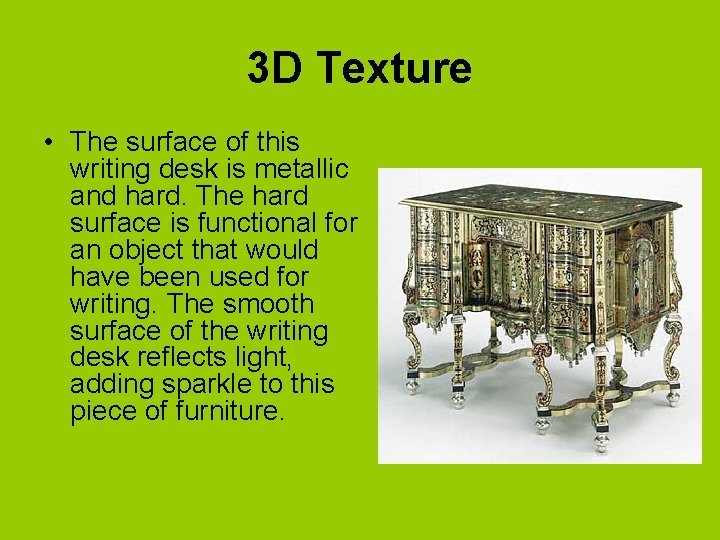 3 D Texture • The surface of this writing desk is metallic and hard.