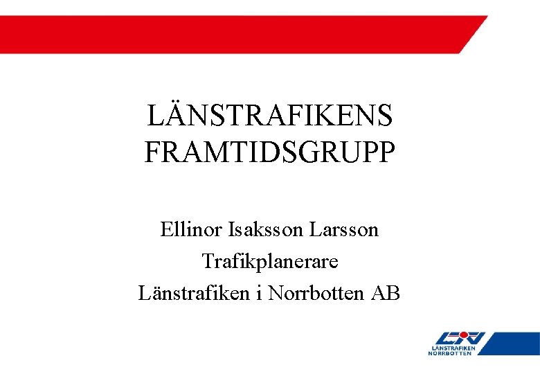 LÄNSTRAFIKENS FRAMTIDSGRUPP Ellinor Isaksson Larsson Trafikplanerare Länstrafiken i Norrbotten AB 
