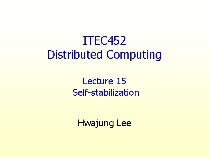 ITEC 452 Distributed Computing Lecture 15 Self-stabilization Hwajung Lee 