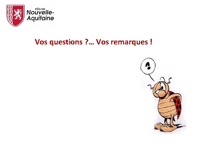 Vos questions ? … Vos remarques ! 