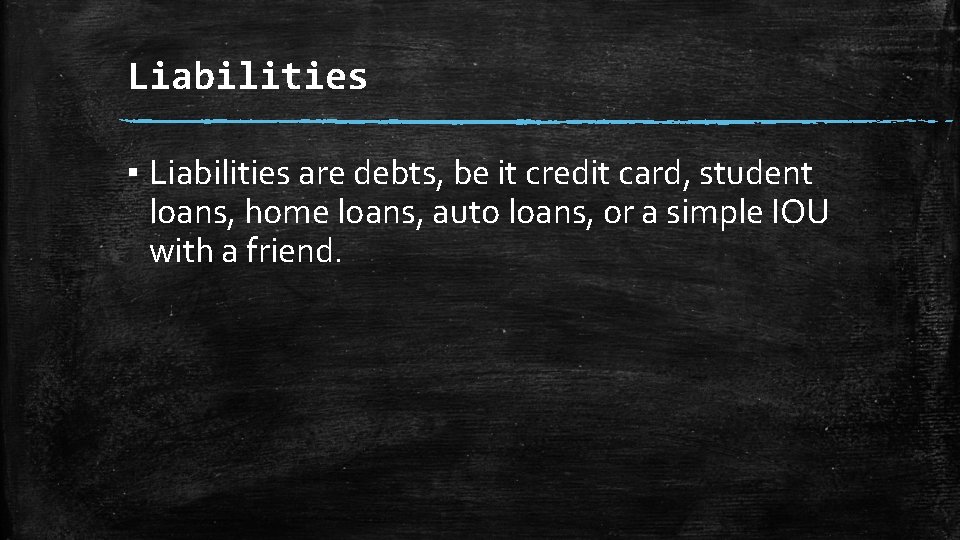 Liabilities ▪ Liabilities are debts, be it credit card, student loans, home loans, auto