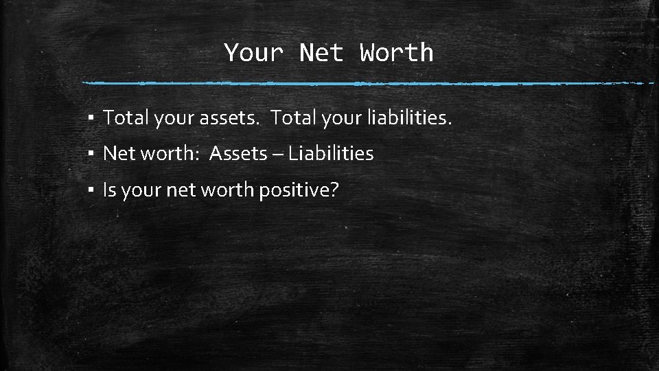 Your Net Worth ▪ Total your assets. Total your liabilities. ▪ Net worth: Assets