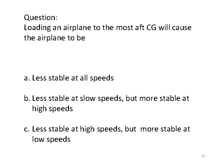 Question: Loading an airplane to the most aft CG will cause the airplane to