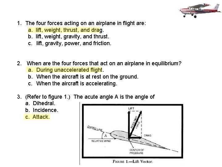 1. The four forces acting on an airplane in flight are: a. lift, weight,