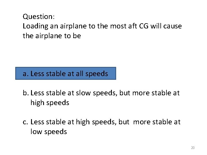 Question: Loading an airplane to the most aft CG will cause the airplane to