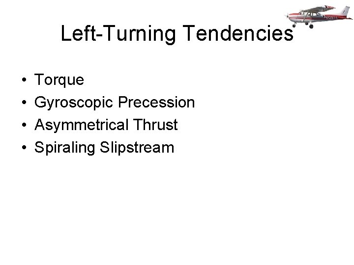 Left-Turning Tendencies • • Torque Gyroscopic Precession Asymmetrical Thrust Spiraling Slipstream 