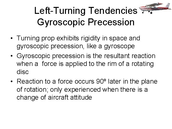 Left-Turning Tendencies Gyroscopic Precession • Turning prop exhibits rigidity in space and gyroscopic precession,