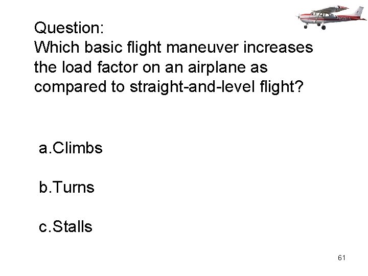 Question: Which basic flight maneuver increases the load factor on an airplane as compared