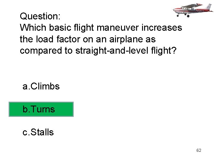 Question: Which basic flight maneuver increases the load factor on an airplane as compared