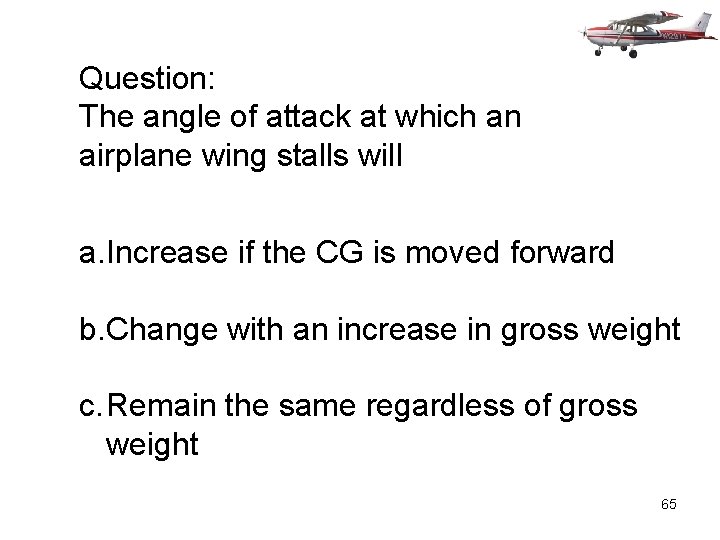 Question: The angle of attack at which an airplane wing stalls will a. Increase