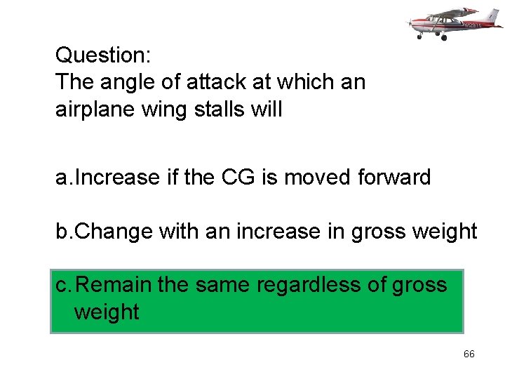 Question: The angle of attack at which an airplane wing stalls will a. Increase