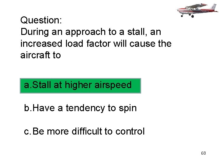 Question: During an approach to a stall, an increased load factor will cause the