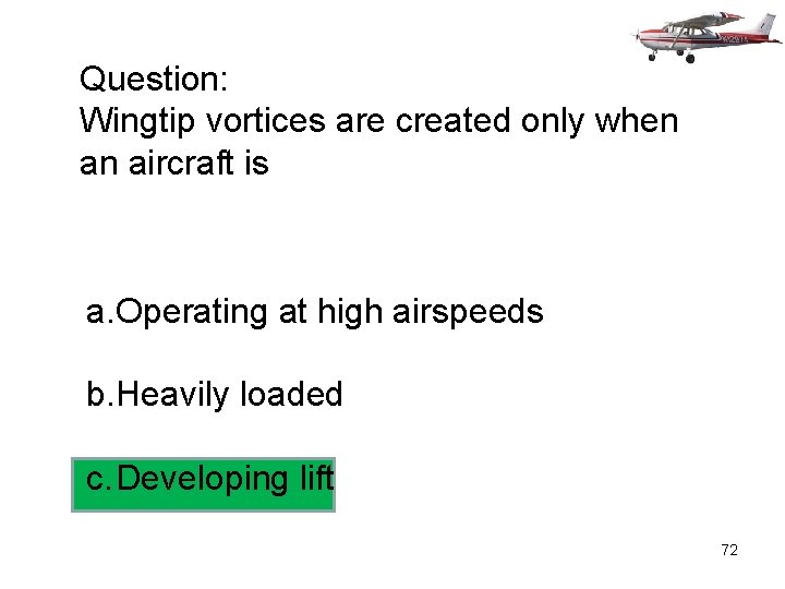 Question: Wingtip vortices are created only when an aircraft is a. Operating at high