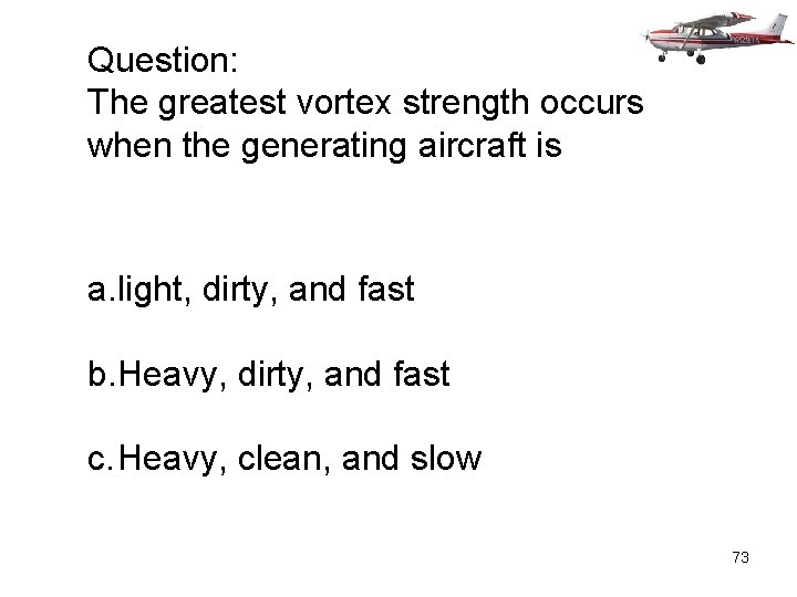 Question: The greatest vortex strength occurs when the generating aircraft is a. light, dirty,