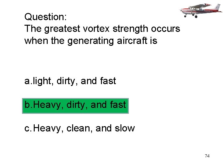 Question: The greatest vortex strength occurs when the generating aircraft is a. light, dirty,