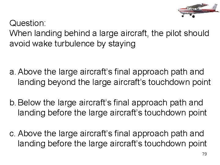 Question: When landing behind a large aircraft, the pilot should avoid wake turbulence by