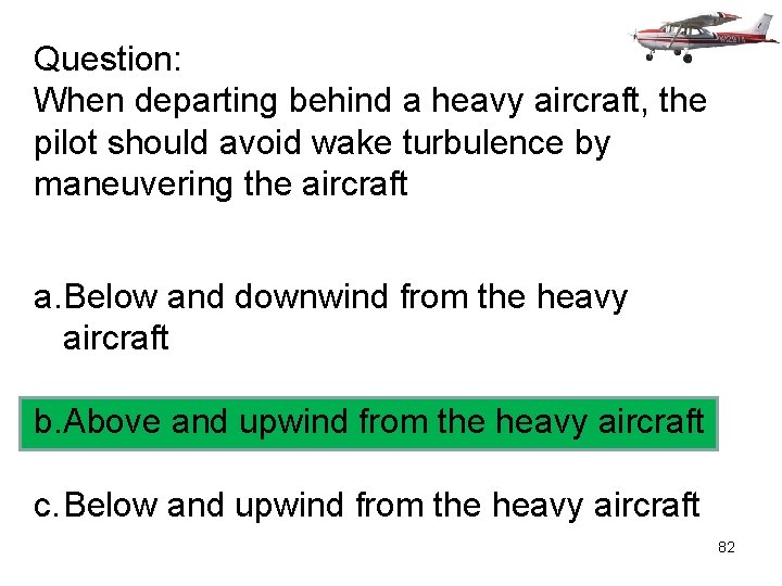 Question: When departing behind a heavy aircraft, the pilot should avoid wake turbulence by