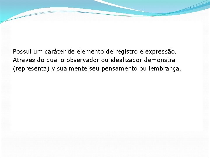 Possui um caráter de elemento de registro e expressão. Através do qual o observador