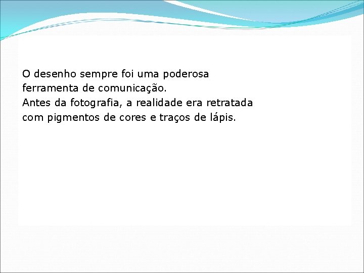 O desenho sempre foi uma poderosa ferramenta de comunicação. Antes da fotografia, a realidade