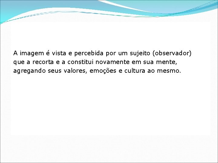 A imagem é vista e percebida por um sujeito (observador) que a recorta e