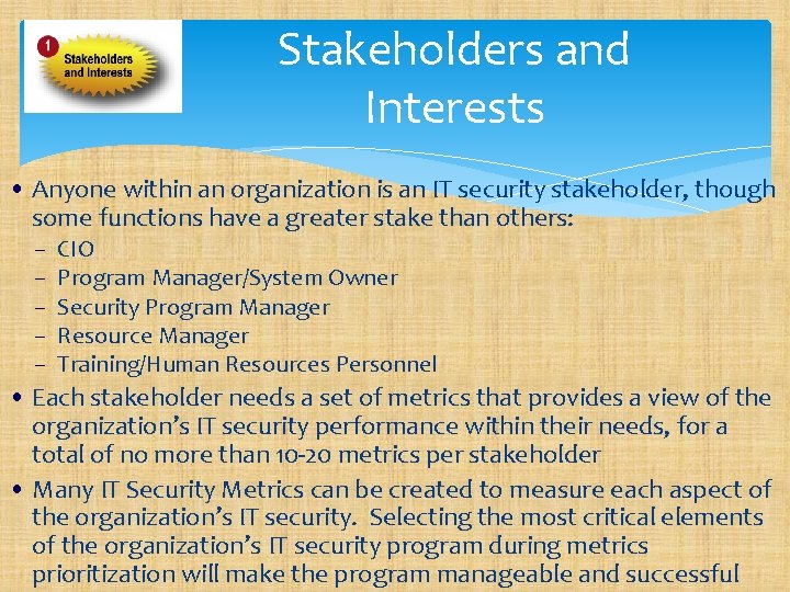 Stakeholders and Interests • Anyone within an organization is an IT security stakeholder, though