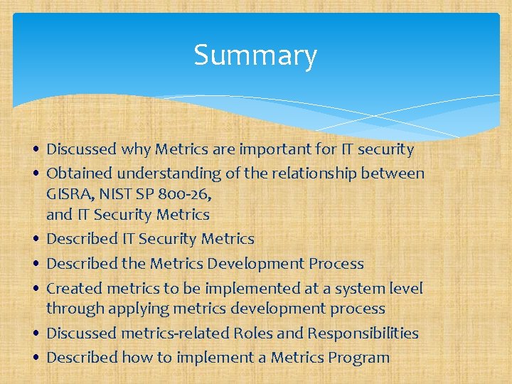 Summary • Discussed why Metrics are important for IT security • Obtained understanding of