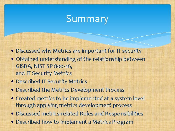 Summary • Discussed why Metrics are important for IT security • Obtained understanding of