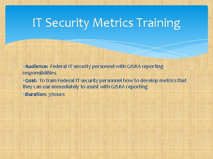 IT Security Metrics Training Audience: Federal IT security personnel with GISRA reporting responsibilities Goal: