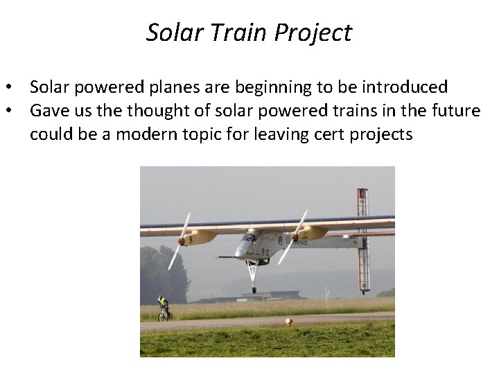 Solar Train Project • Solar powered planes are beginning to be introduced • Gave