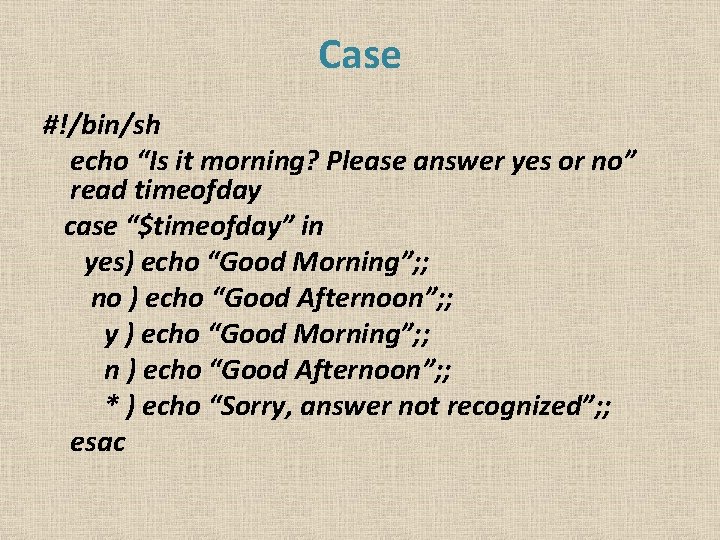 Case #!/bin/sh echo “Is it morning? Please answer yes or no” read timeofday case