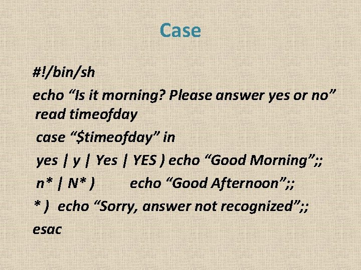 Case #!/bin/sh echo “Is it morning? Please answer yes or no” read timeofday case