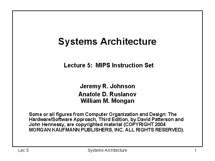 Systems Architecture Lecture 5: MIPS Instruction Set Jeremy R. Johnson Anatole D. Ruslanov William