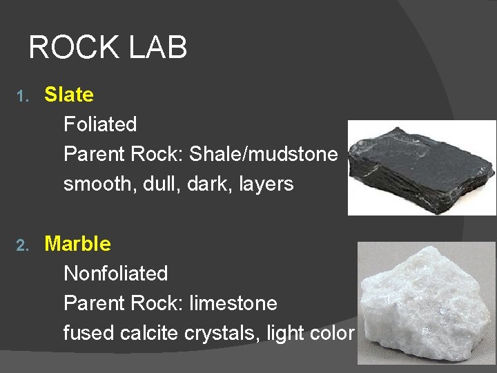 ROCK LAB 1. Slate Foliated Parent Rock: Shale/mudstone smooth, dull, dark, layers 2. Marble