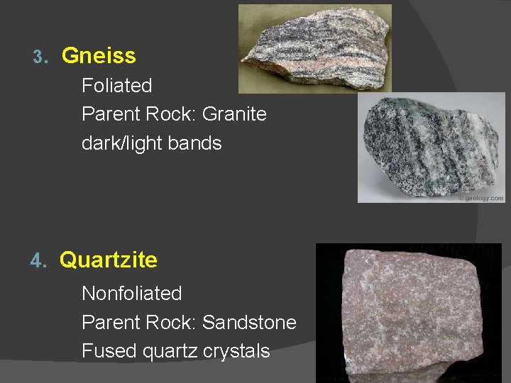 3. Gneiss Foliated Parent Rock: Granite dark/light bands 4. Quartzite Nonfoliated Parent Rock: Sandstone