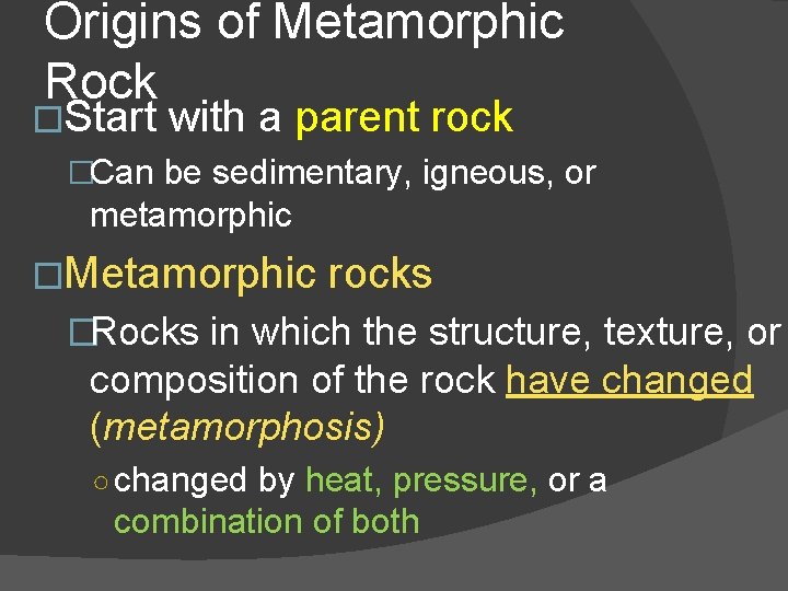 Origins of Metamorphic Rock �Start with a parent rock �Can be sedimentary, igneous, or