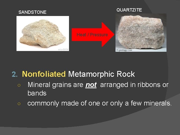 QUARTZITE SANDSTONE Heat / Pressure 2. Nonfoliated Metamorphic Rock ○ Mineral grains are not