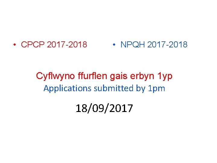  • CPCP 2017 -2018 • NPQH 2017 -2018 Cyflwyno ffurflen gais erbyn 1