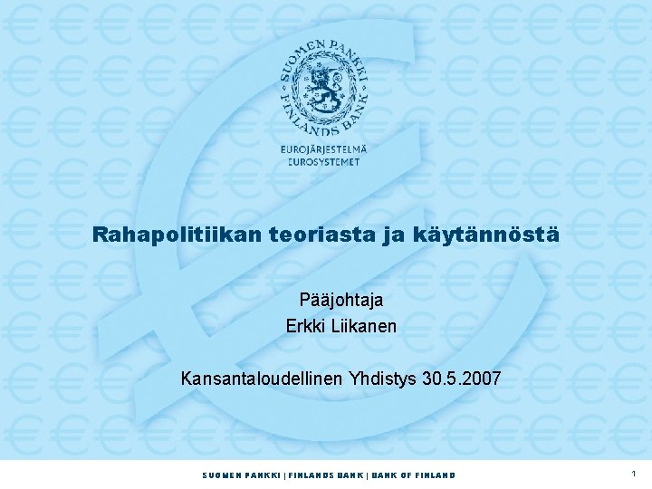 Rahapolitiikan teoriasta ja käytännöstä Pääjohtaja Erkki Liikanen Kansantaloudellinen Yhdistys 30. 5. 2007 SUOMEN PANKKI