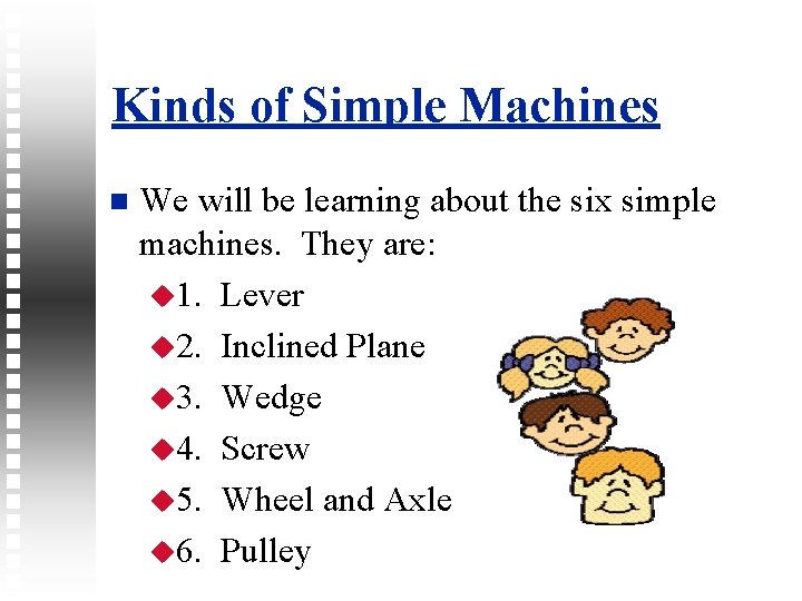 Kinds of Simple Machines We will be learning about the six simple machines. They