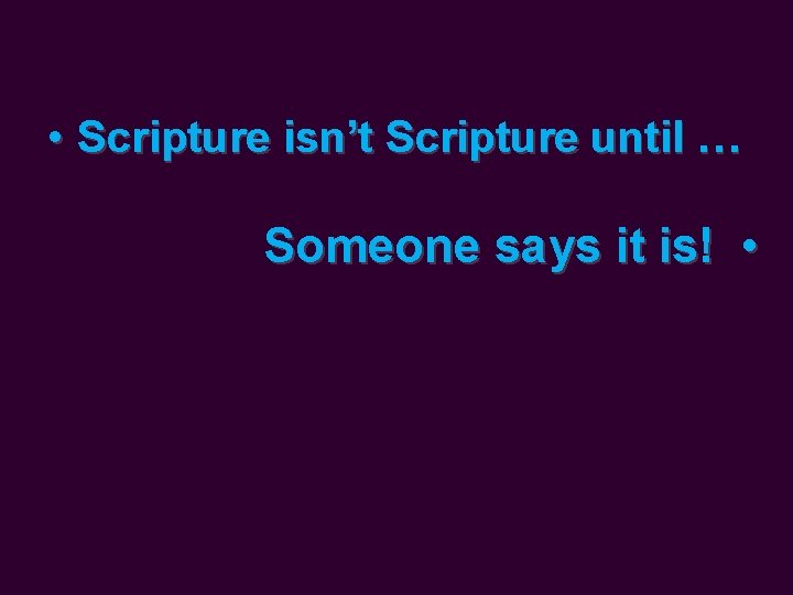  • Scripture isn’t Scripture until … Someone says it is! • 