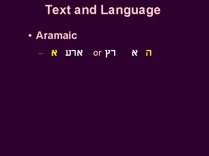 Text and Language • Aramaic – ארע א or רץ ה א 
