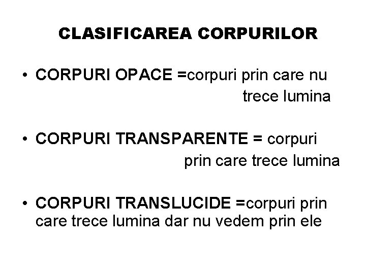 CLASIFICAREA CORPURILOR • CORPURI OPACE =corpuri prin care nu trece lumina • CORPURI TRANSPARENTE