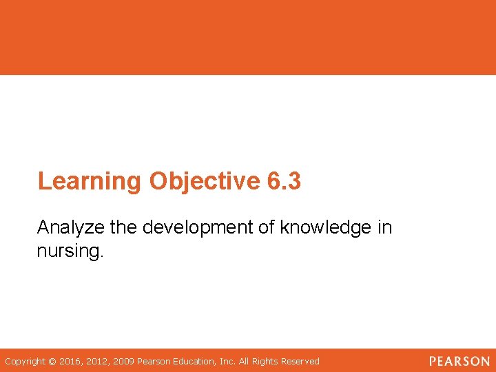 Learning Objective 6. 3 Analyze the development of knowledge in nursing. Copyright © 2016,