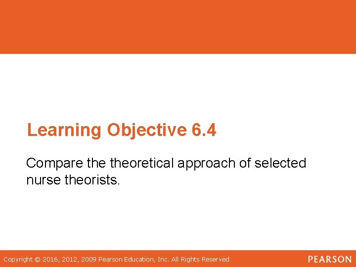 Learning Objective 6. 4 Compare theoretical approach of selected nurse theorists. Copyright © 2016,